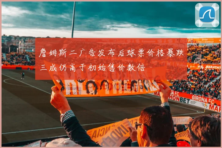詹姆斯二广告发布后球票价格暴跌三成仍高于初始售价数倍