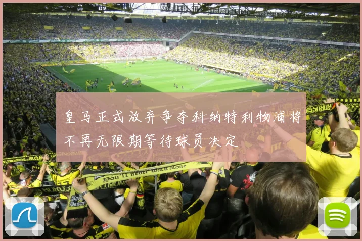 皇马正式放弃争夺科纳特利物浦将不再无限期等待球员决定