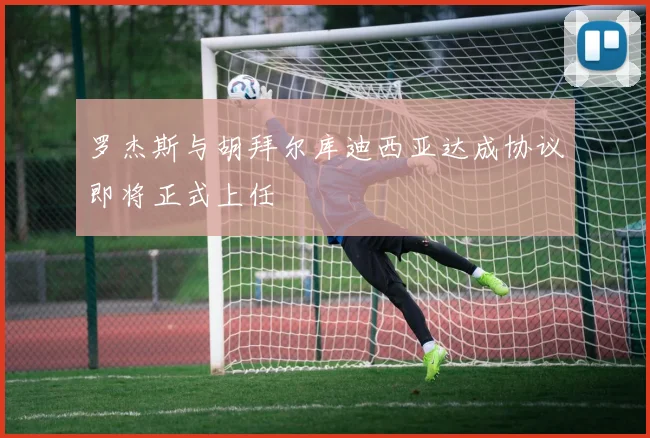罗杰斯与胡拜尔库迪西亚达成协议即将正式上任