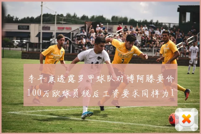 李平康透露罗甲球队对博阿滕要价100万欧球员税后工资要求同样为100万
