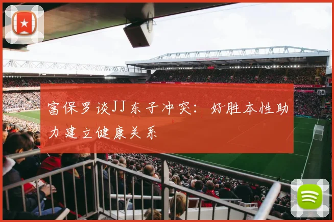 富保罗谈JJ东子冲突：好胜本性助力建立健康关系