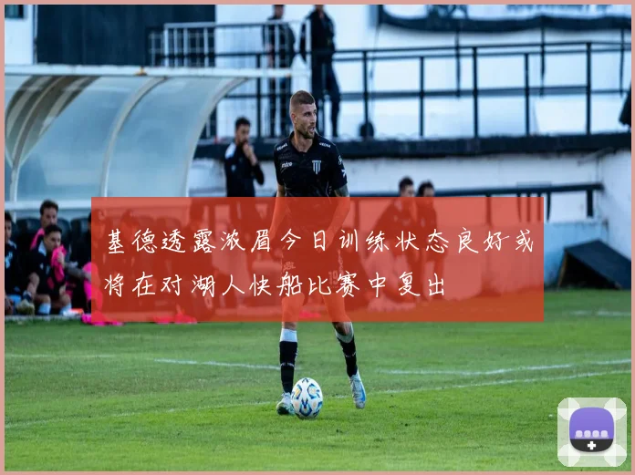 基德透露浓眉今日训练状态良好或将在对湖人快船比赛中复出