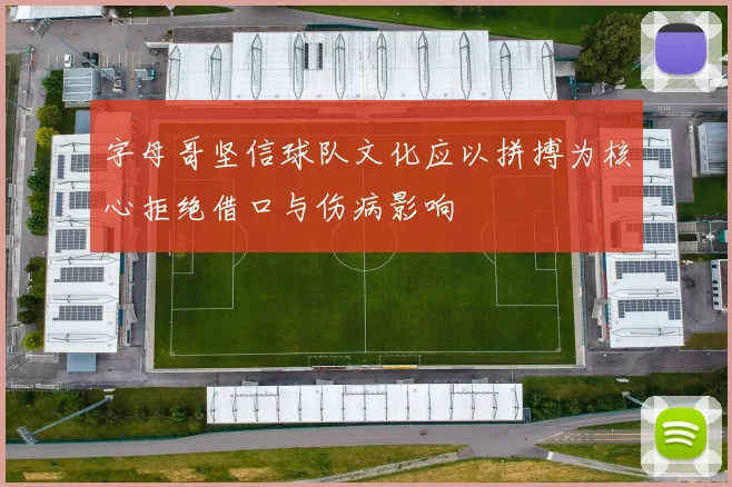 字母哥坚信球队文化应以拼搏为核心拒绝借口与伤病影响