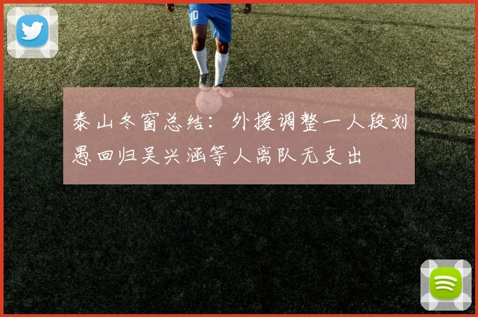 泰山冬窗总结：外援调整一人段刘愚回归吴兴涵等人离队无支出