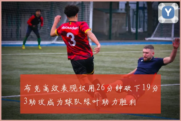布克高效表现仅用26分钟砍下19分3助攻成为球队绿叶助力胜利
