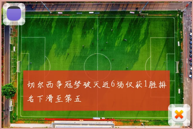 切尔西争冠梦破灭近6场仅获1胜排名下滑至第五