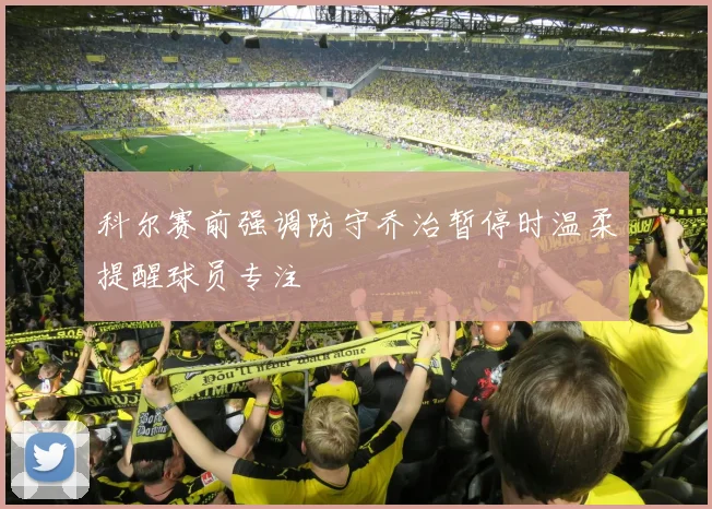 科尔赛前强调防守乔治暂停时温柔提醒球员专注